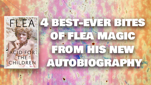 Four best-ever bites of Flea magic from his new autobiography ACID FOR THE CHILDREN