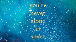 You're Never Alone In Space