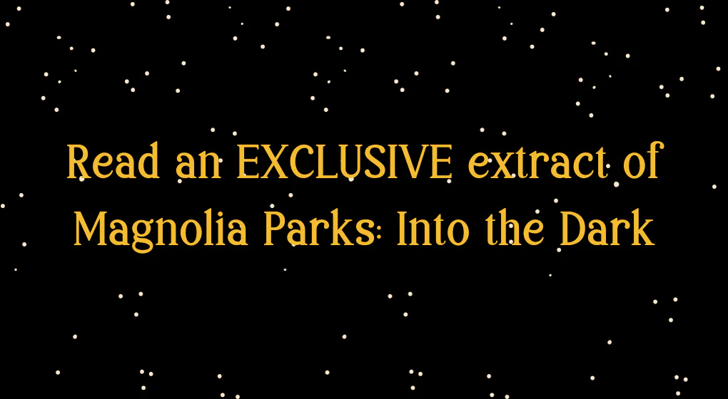Read an exclusive extract of MAGNOLIA PARKS: INTO THE DARK